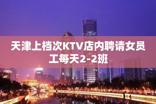 天津上档次KTV店内聘请女员工每天2-2班