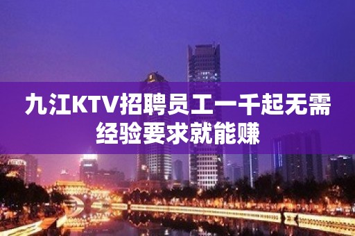 九江KTV招聘员工一千起无需经验要求就能赚