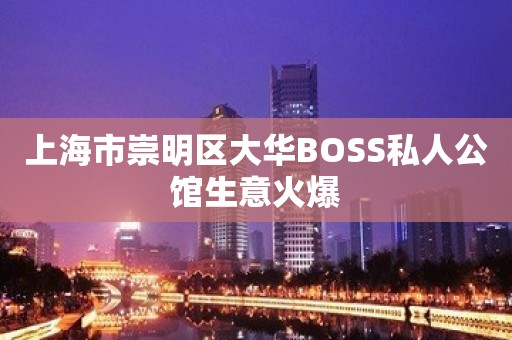 上海市崇明区大华BOSS私人公馆生意火爆