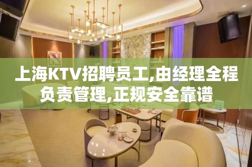 上海KTV招聘员工,由经理全程负责管理,正规安全靠谱