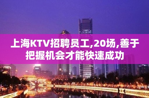 上海KTV招聘员工,20场,善于把握机会才能快速成功