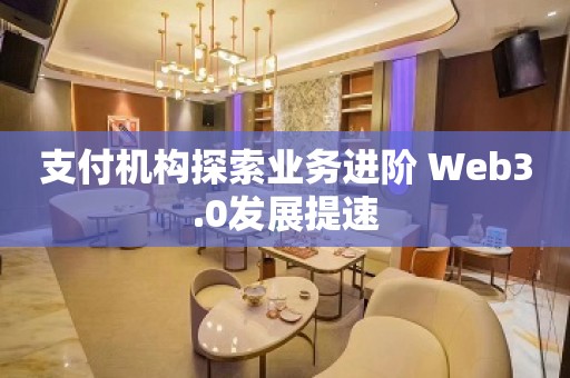 支付机构探索业务进阶 Web3.0发展提速