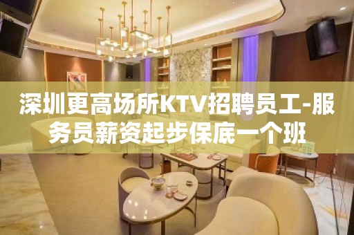 深圳更高场所KTV招聘员工-服务员薪资起步保底一个班