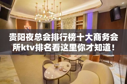 贵阳夜总会排行榜十大商务会所ktv排名看这里你才知道！