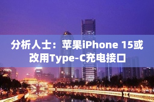 分析人士：苹果iPhone 15或改用Type-C充电接口