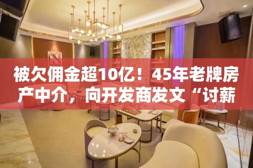 被欠佣金超10亿！45年老牌房产中介，向开发商发文“讨薪”！点名恒大、宝能…