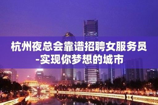 杭州夜总会靠谱招聘女服务员-实现你梦想的城市