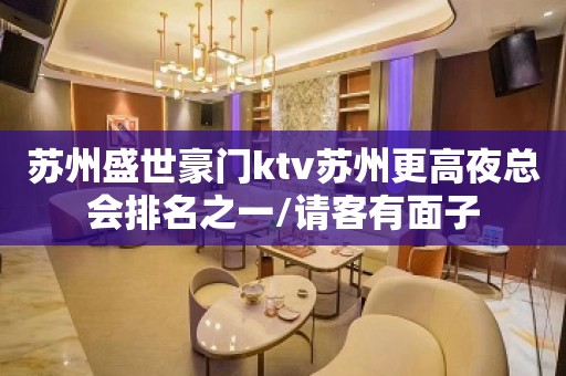 苏州盛世豪门ktv苏州更高夜总会排名之一/请客有面子