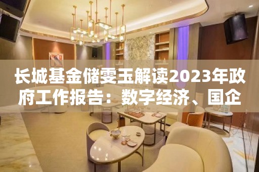 长城基金储雯玉解读2023年政府工作报告：数字经济、国企重估和消费回暖是今年投资主线