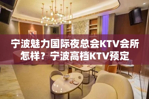 宁波魅力国际夜总会KTV会所怎样？宁波高档KTV预定