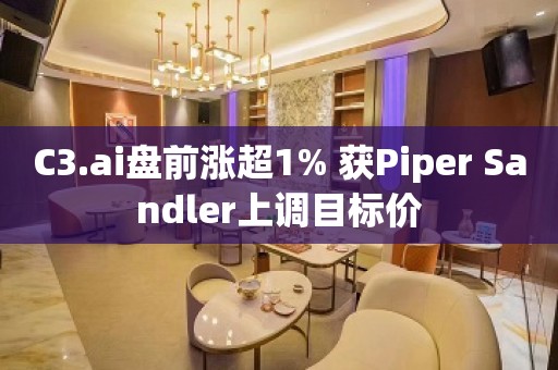 C3.ai盘前涨超1% 获Piper Sandler上调目标价