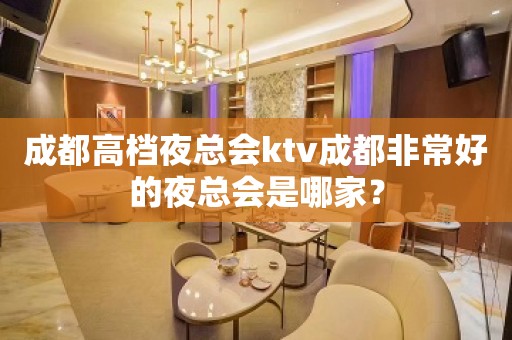 成都高档夜总会ktv成都非常好的夜总会是哪家？