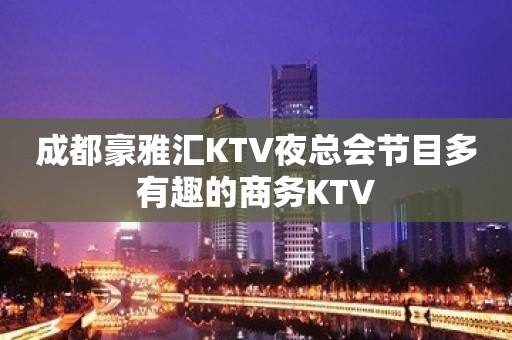 成都豪雅汇KTV夜总会节目多有趣的商务KTV