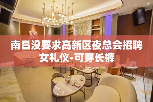 南昌没要求高新区夜总会招聘女礼仪-可穿长裤