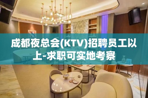 成都夜总会(KTV)招聘员工以上-求职可实地考察