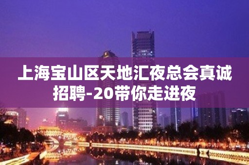 上海宝山区天地汇夜总会真诚招聘-20带你走进夜