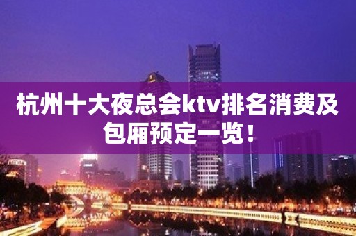 杭州十大夜总会ktv排名消费及包厢预定一览！