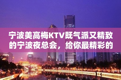 宁波美高梅KTV既气派又精致的宁波夜总会，给你最精彩的体验！