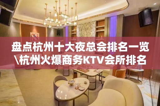 盘点杭州十大夜总会排名一览\杭州火爆商务KTV会所排名