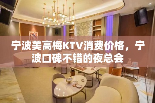 宁波美高梅KTV消费价格，宁波口碑不错的夜总会