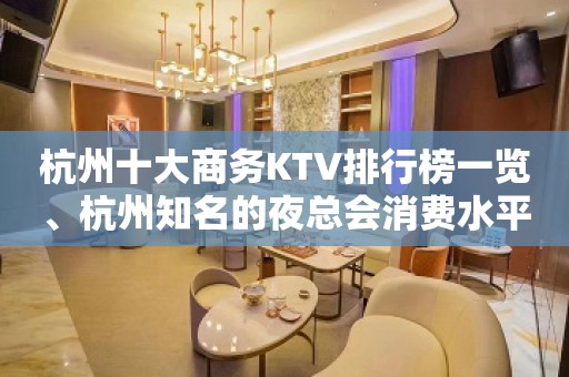 杭州十大商务KTV排行榜一览、杭州知名的夜总会消费水平