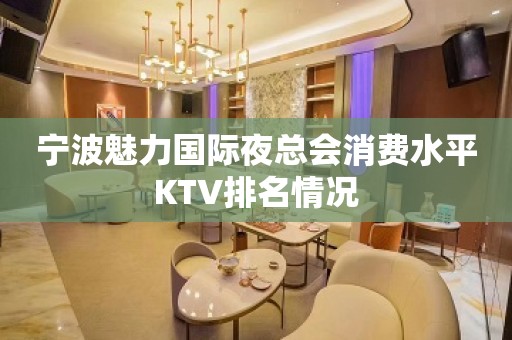 宁波魅力国际夜总会消费水平KTV排名情况