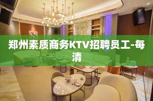 郑州素质商务KTV招聘员工-每清