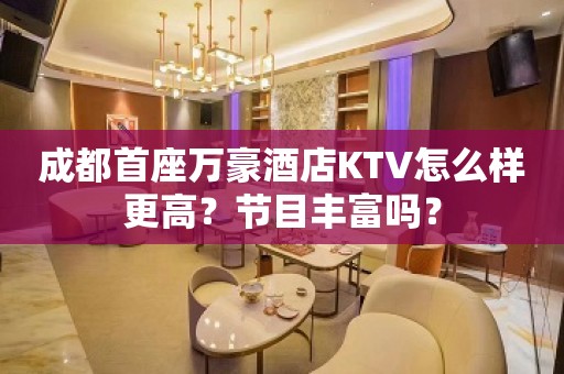 成都首座万豪酒店KTV怎么样更高？节目丰富吗？