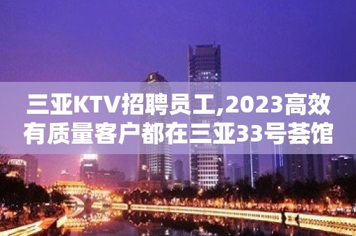 三亚KTV招聘员工,2023高效有质量客户都在三亚33号荟馆