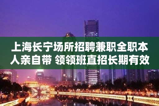 上海长宁场所招聘兼职全职本人亲自带 领领班直招长期有效