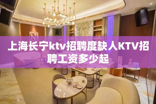 上海长宁ktv招聘度缺人KTV招聘工资多少起