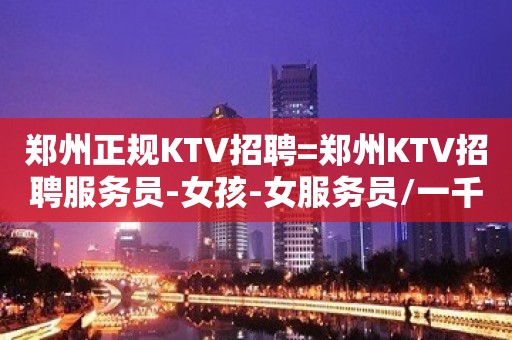 郑州正规KTV招聘=郑州KTV招聘服务员-女孩-女服务员/一千二