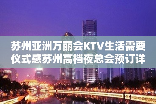 苏州亚洲万丽会KTV生活需要仪式感苏州高档夜总会预订详情