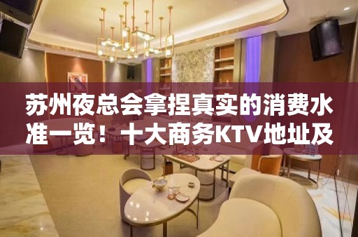 苏州夜总会拿捏真实的消费水准一览！十大商务KTV地址及排名