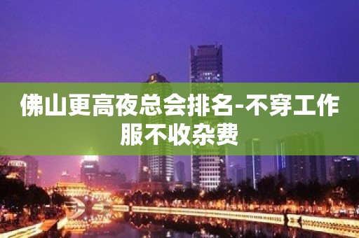 佛山更高夜总会排名-不穿工作服不收杂费