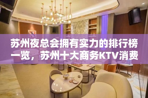 苏州夜总会拥有实力的排行榜一览，苏州十大商务KTV消费及店名