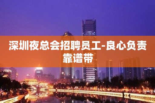 深圳夜总会招聘员工-良心负责靠谱带