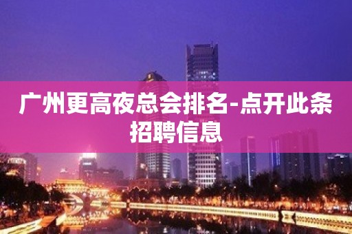 广州更高夜总会排名-点开此条招聘信息