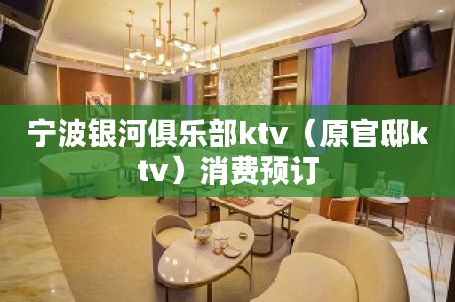 宁波银河俱乐部ktv（原官邸ktv）消费预订