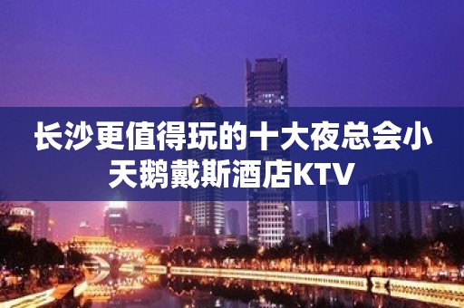 长沙更值得玩的十大夜总会小天鹅戴斯酒店KTV