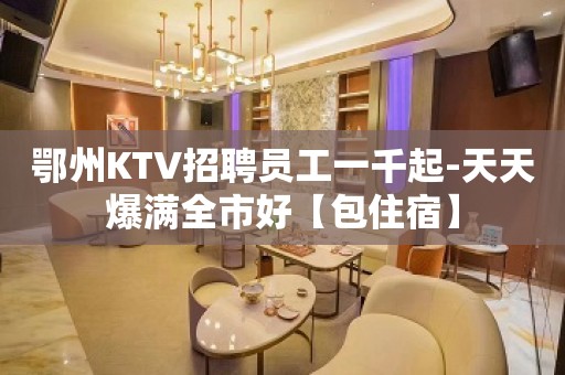 鄂州KTV招聘员工一千起-天天爆满全市好【包住宿】