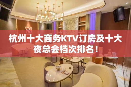 杭州十大商务KTV订房及十大夜总会档次排名！