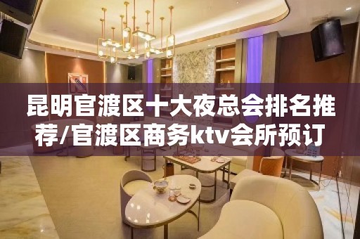 昆明官渡区十大夜总会排名推荐/官渡区商务ktv会所预订