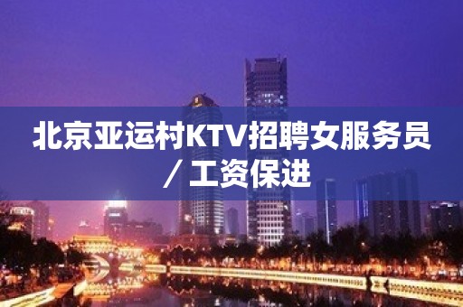 北京亚运村KTV招聘女服务员／工资保进