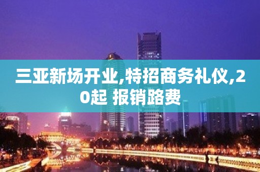 三亚新场开业,特招商务礼仪,20起 报销路费