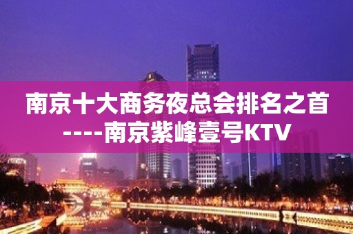 南京十大商务夜总会排名之首----南京紫峰壹号KTV