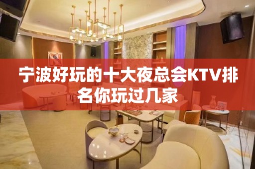 宁波好玩的十大夜总会KTV排名你玩过几家