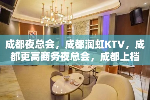 成都夜总会，成都润虹KTV，成都更高商务夜总会，成都上档次的