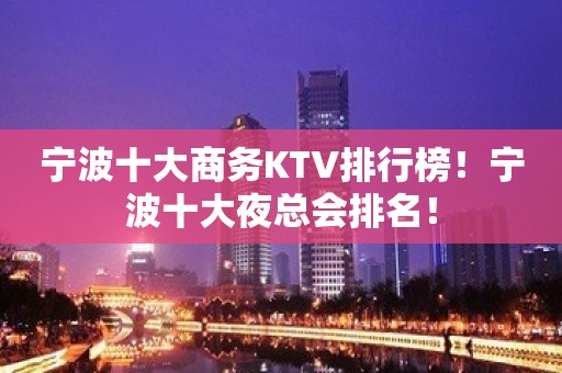 宁波十大商务KTV排行榜！宁波十大夜总会排名！