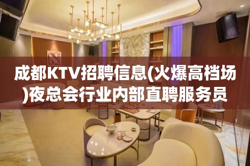 成都KTV招聘信息(火爆高档场)夜总会行业内部直聘服务员